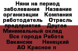 Няни на период заболевания › Название организации ­ Компания-работодатель › Отрасль предприятия ­ Другое › Минимальный оклад ­ 1 - Все города Работа » Вакансии   . Ненецкий АО,Красное п.